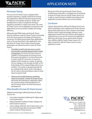 17692 Fitch Irvine, CA, 92614 USA
                                                                         APPLICATION NOTE
 PV Inverter Testing                                                       Being one of the last remaining AC Power Source
                                                                           manufacturers that offers a complete line of switching
 The use of an AC Power Source capable of four                             or linear AC Power Sources, Pacific Power Source, Inc.
 quadrant operation is ideally suited for PV inverter                      is able to match the best available technology to the
 test applications. With full transient programming                        application at hand without any commercial bias.
 of frequency and voltage variations, design and
 development as well as compliance testing to
                                                                           Conclusion
 regulatory standards is made much easier. The same
 AC Power Source can be deployed in production test                        Unique characteristics of linear AC Power Sources are
 applications to ensure product quality and energy                         often overlooked as the majority of AC Power Sources
 efficiency.                                                               being made today rely on more compact and energy
                                                                           efficient switch mode technology. However, many
 Although both PWM mode switching AC Power
                                                                           applications benefit from the inherent advantages as
 Sources and linear mode AC Power Sources essentially
                                                                           outlined here in case of a PV inverter test application.
 serve the same purpose of voltage and frequency
                                                                           With linear AC Power Source power levels ranging
 conversion, for bidirectional power flow applications
                                                                           from 500VA to 90KVA, Pacific Power Source, Inc. is
 such as the one described in this application note,
                                                                           able to match the right AC Power Source to your
 the linear AC Power Source offers several unique
                                                                           application needs.
 advantages not offered by switch mode AC Power
 Source:
    • The ability to both sink and source current
        and transition smoothly between both modes
        of operations: The linear AC Power Source is
        capable of sinking power by having reverse
        flow power dissipated in its internal heat sink.
        A switch mode AC source has no means to
        dispose of this energy as it causes its internal
        DC bus voltage to rise through the IGBT or FET
        body diodes of the output bridge which act as
        rectifiers. This results in dangerously high DC
        bus voltage levels which result in damage to
        the AC source internal hardware unless it shuts
        down to protect itself.

      •     Absence of any high frequency switching
            noise on its output: A linear AC Power Source
            eliminates the potential to negatively impact
            the constant power tracking algorithm of
            the PV inverter which can skew testing and
            development.
 Other Benefits of Linear AC Power Sources
  Additional advantages offered by linear AC Power
  Sources are:
  •       Low output impedance allowing for higher peak
          current generation
  •       High bandwidth resulting in faster voltage and                                                  17692 Fitch, Irvine, CA 92614 USA
          load transient response                                                                                   Phone: +1 949.251.1800
                                                                                                                       Fax: +1 949.756.0756
  •       Lower voltage distortion due to lack of zero cross
                                                                                                                     Toll Free: 800.854.2433
          over distortion typically encountered in PWM                                                      E-mail: sales@paciﬁcpower.com
          switch mode AC Power Sources.                                                                               www.paciﬁcpower.com

  © Pacific Power Source, Inc., Irvine, CA All rights reserved   AN#6PVAMX072012                                                 Page 6 of 6
 