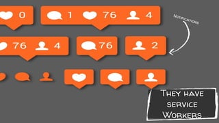 They have
service
Workers
Notifications
 