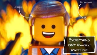 Everything
isn’t (exactly)
awesome
Awesome
Not awesome
 