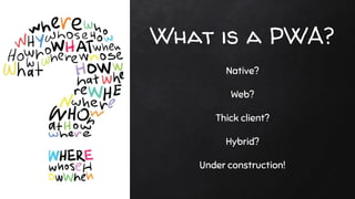 What is a PWA?
Native?
Web?
Thick client?
Hybrid?
Under construction!
 