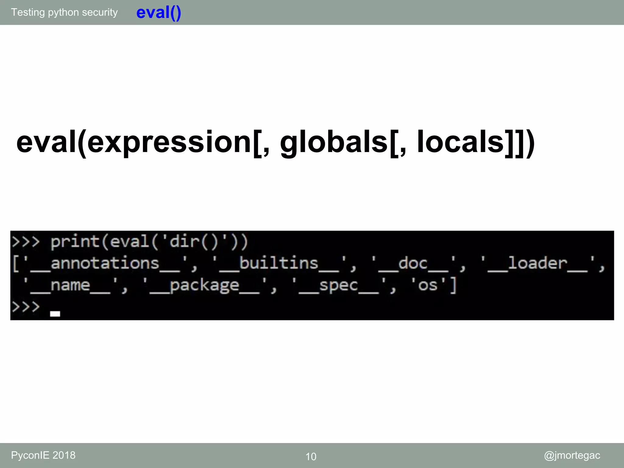 Testing python security PyconIE 2018 10 @jmortegac eval() eval(expression[, globals[, locals]]) 