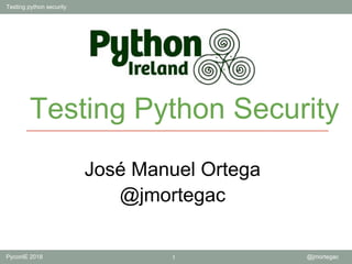 Testing python security
PyconIE 2018 1 @jmortegac
Testing Python Security
José Manuel Ortega
@jmortegac
 
