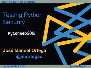 Testing python security
PyconWeb 2019 1 @jmortegac
Testing Python
Security
José Manuel Ortega
@jmortegac
 