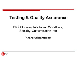 Testing & Quality Assurance

 ERP Modules, Interfaces, Workflows,
    Security, Customisation etc

         Anand Subramaniam
 