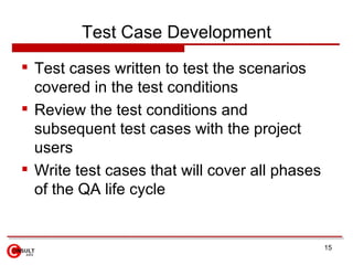 Test Case Development
 Test cases written to test the scenarios
  covered in the test conditions
 Review the test condit...