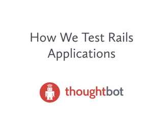 How We Test Rails
Applications
 