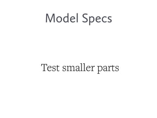 Model Specs
Test smaller parts
 