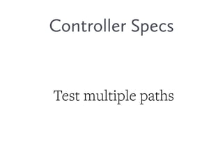 Controller Specs
Test multiple paths
 