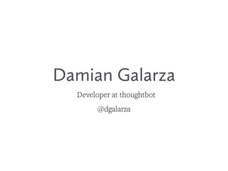 Damian Galarza
Developer at thoughtbot
@dgalarza
 