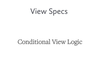 View Specs
Conditional View Logic
 