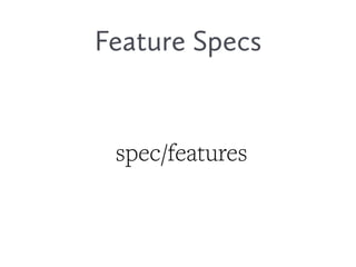 Feature Specs
spec/features
 