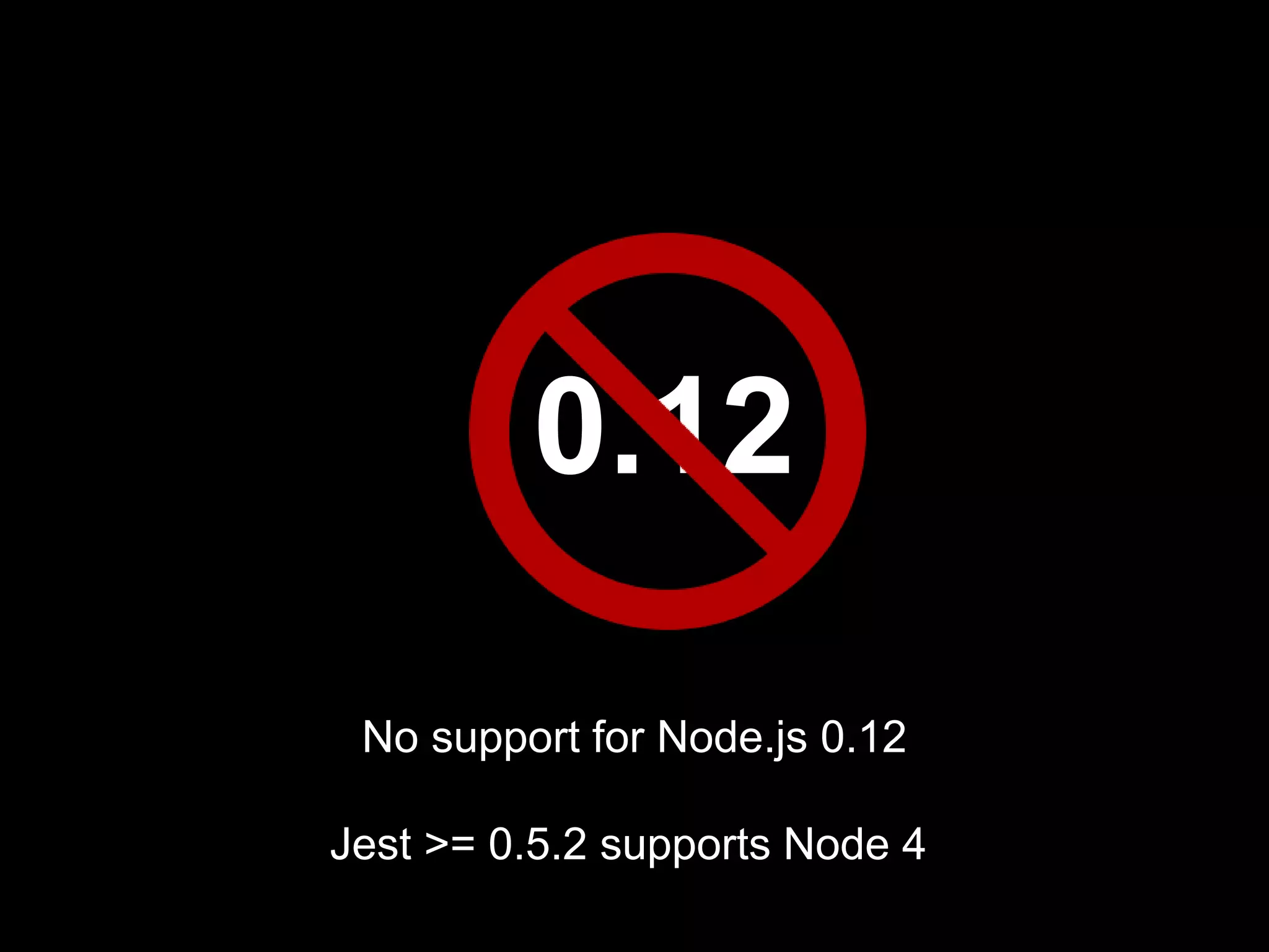 0.12 No support for Node.js 0.12 Jest >= 0.5.2 supports Node 4 
