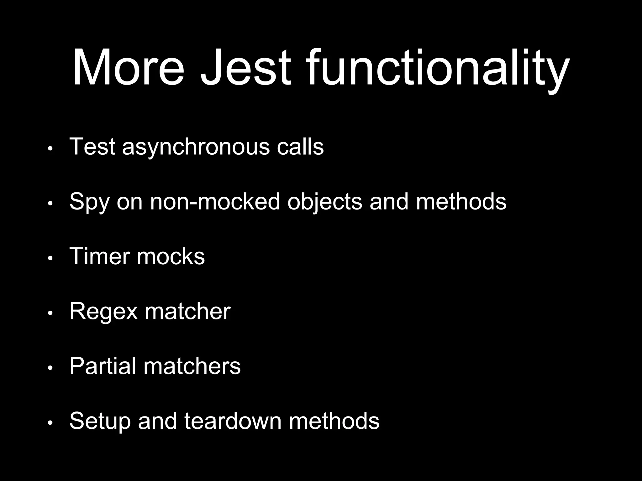 More Jest functionality • Test asynchronous calls • Spy on non-mocked objects and methods • Timer mocks • Regex matcher • Partial matchers • Setup and teardown methods 