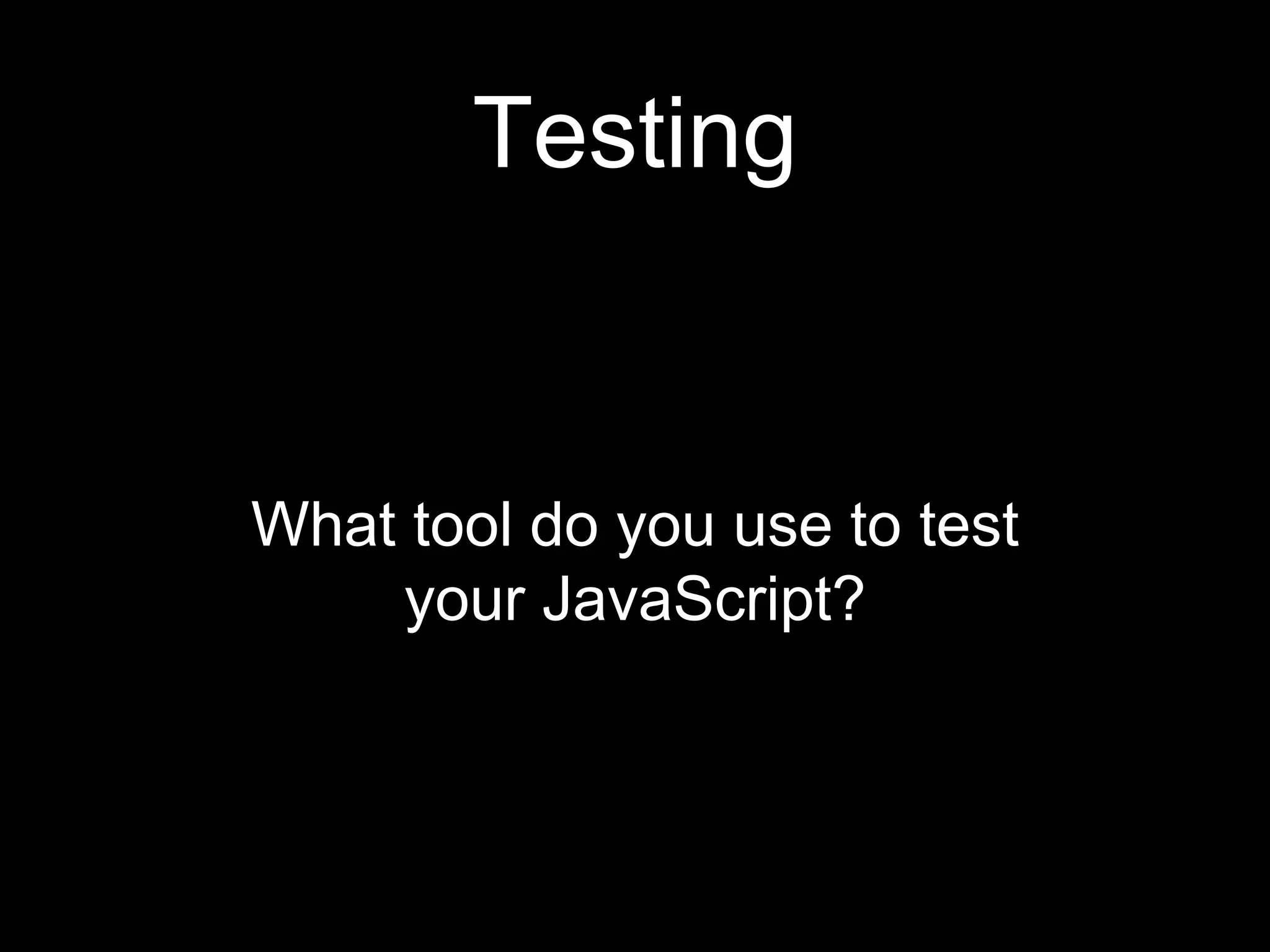 Testing What tool do you use to test your JavaScript? 