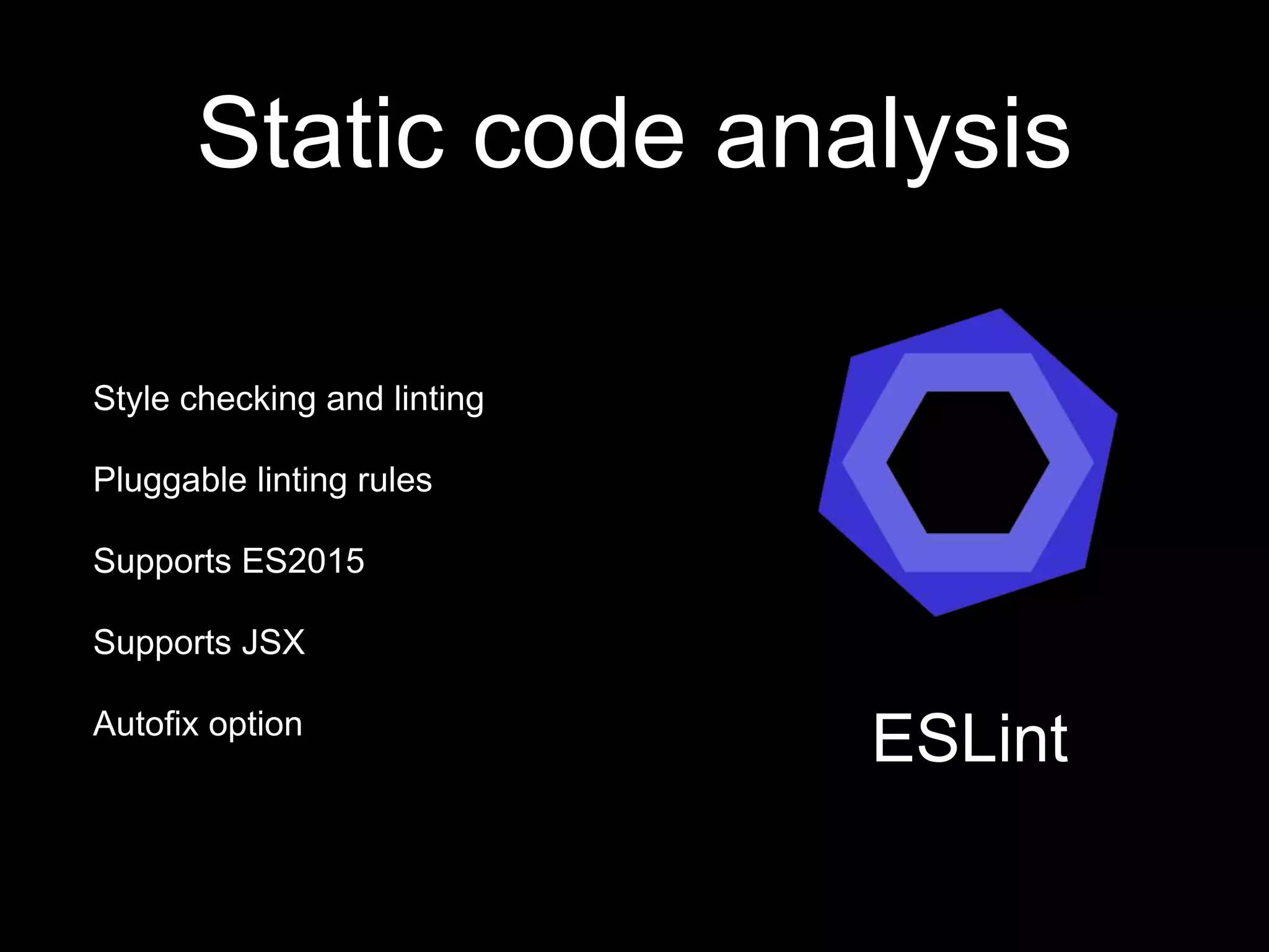 Static code analysis Style checking and linting Pluggable linting rules Supports ES2015 Supports JSX Autofix option ESLint 