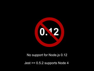 0.12
No support for Node.js 0.12
Jest >= 0.5.2 supports Node 4
 