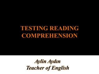 TESTING READING
COMPREHENSION
Aylin Aydın
Teacher of English
 