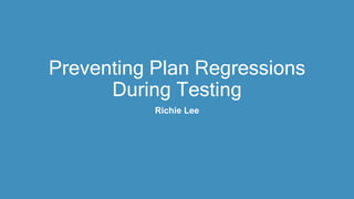 Preventing Plan Regressions
During Testing
Richie Lee
 