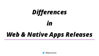 Differences
in
Web & Native Apps Releases
@BagmarAnand
 
