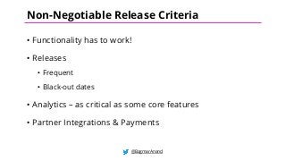 • Functionality has to work!
• Releases
• Frequent
• Black-out dates
• Analytics – as critical as some core features
• Partner Integrations & Payments
@BagmarAnand
Non-Negotiable Release Criteria
 
