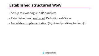 • Setup relevant Agile / XP practices
• Established and enforced Definition-of-Done
• No ad-hoc implementation (by directly talking to devs)!!
@BagmarAnand
Established structured WoW
 