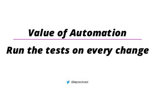 Value of Automation
Run the tests on every change
@BagmarAnand
 