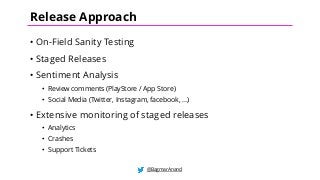 • On-Field Sanity Testing
• Staged Releases
• Sentiment Analysis
• Review comments (PlayStore / App Store)
• Social Media (Twitter, Instagram, facebook, …)
• Extensive monitoring of staged releases
• Analytics
• Crashes
• Support Tickets
@BagmarAnand
Release Approach
 