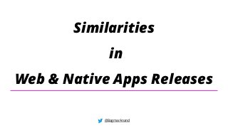 @BagmarAnand
Similarities
in
Web & Native Apps Releases
 