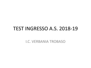 TEST INGRESSO A.S. 2018-19
I.C. VERBANIA TROBASO
 