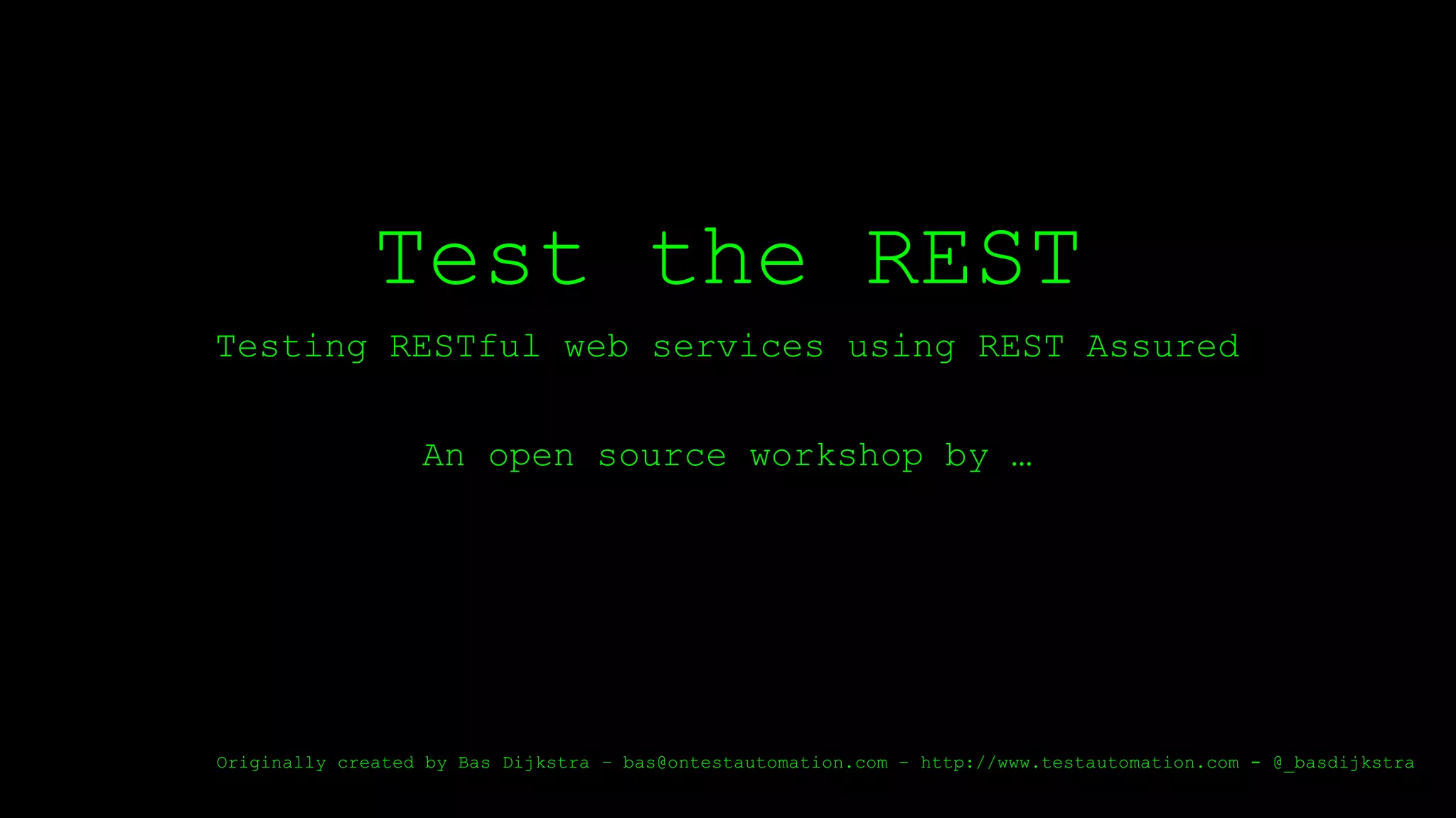 Test the REST
Testing RESTful web services using REST Assured
An open source workshop by …
Originally created by Bas Dijkstra – bas@ontestautomation.com – http://www.testautomation.com - @_basdijkstra
 