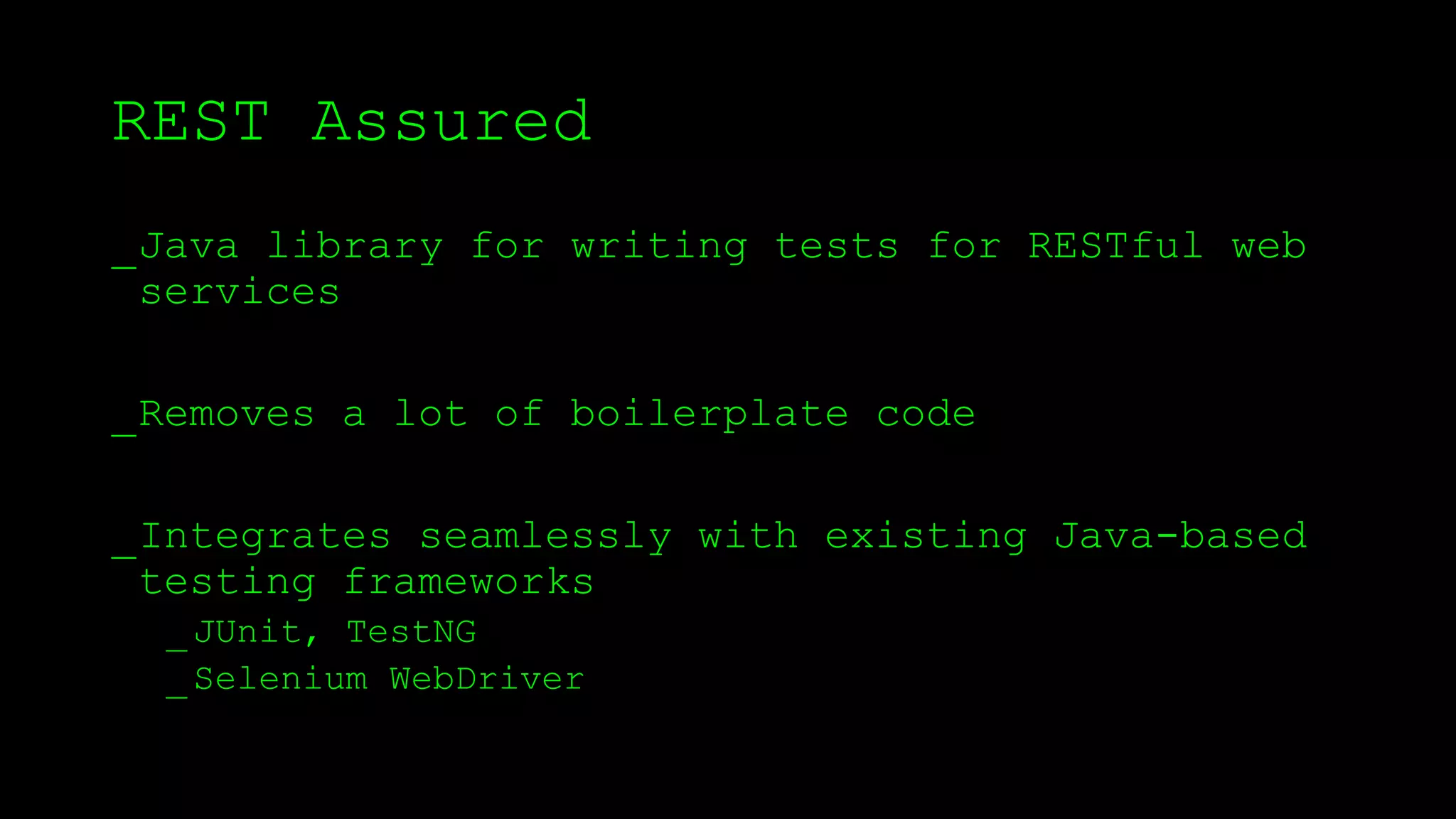 REST Assured
_Java library for writing tests for RESTful web
services
_Removes a lot of boilerplate code
_Integrates seamlessly with existing Java-based
testing frameworks
_JUnit, TestNG
_Selenium WebDriver
 