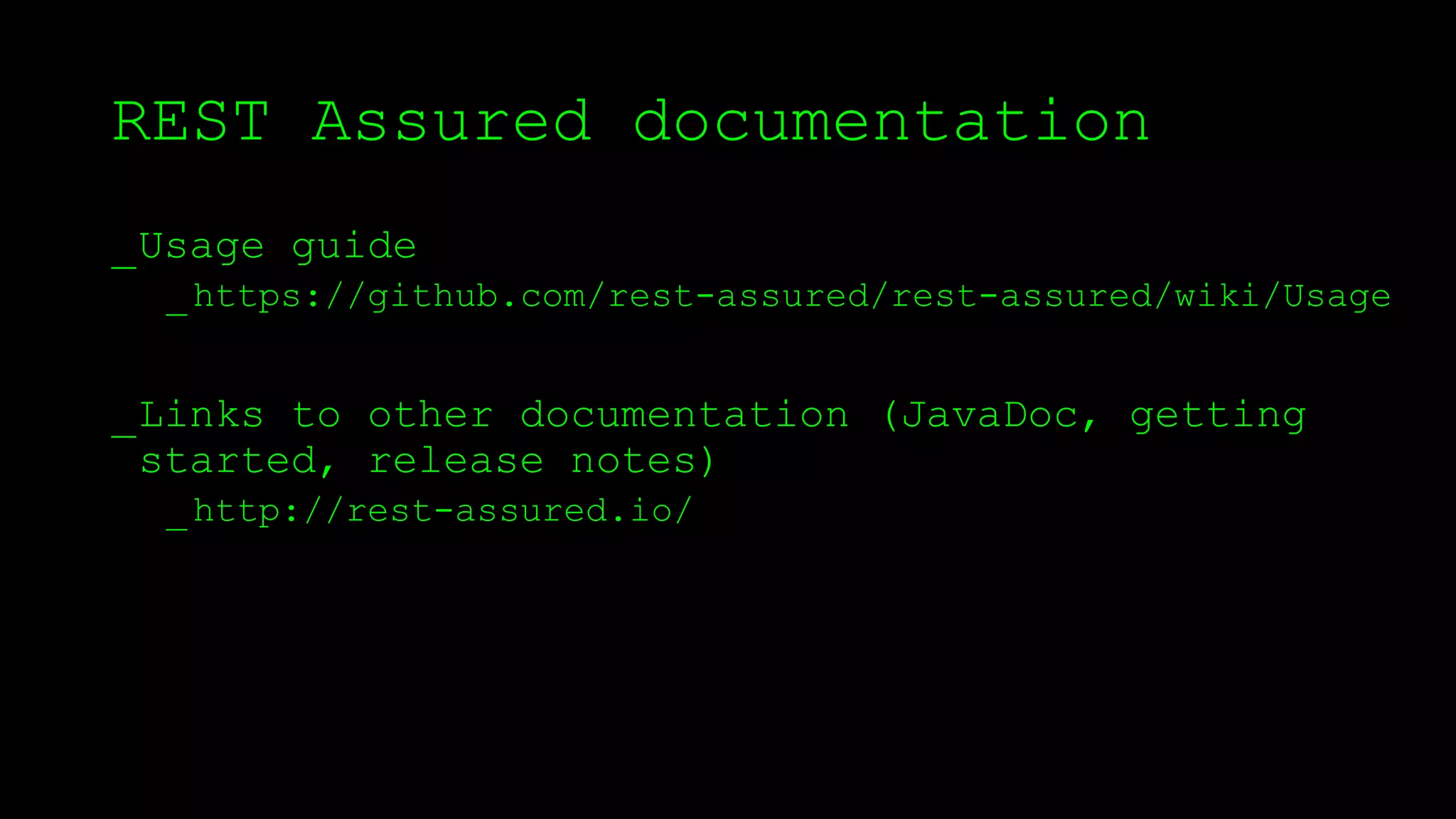 REST Assured documentation
_Usage guide
_https://github.com/rest-assured/rest-assured/wiki/Usage
_Links to other documentation (JavaDoc, getting
started, release notes)
_http://rest-assured.io/
 