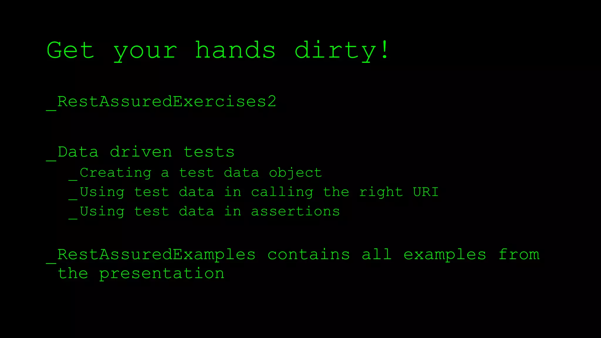 Get your hands dirty!
_RestAssuredExercises2
_Data driven tests
_Creating a test data object
_Using test data in calling the right URI
_Using test data in assertions
_RestAssuredExamples contains all examples from
the presentation
 