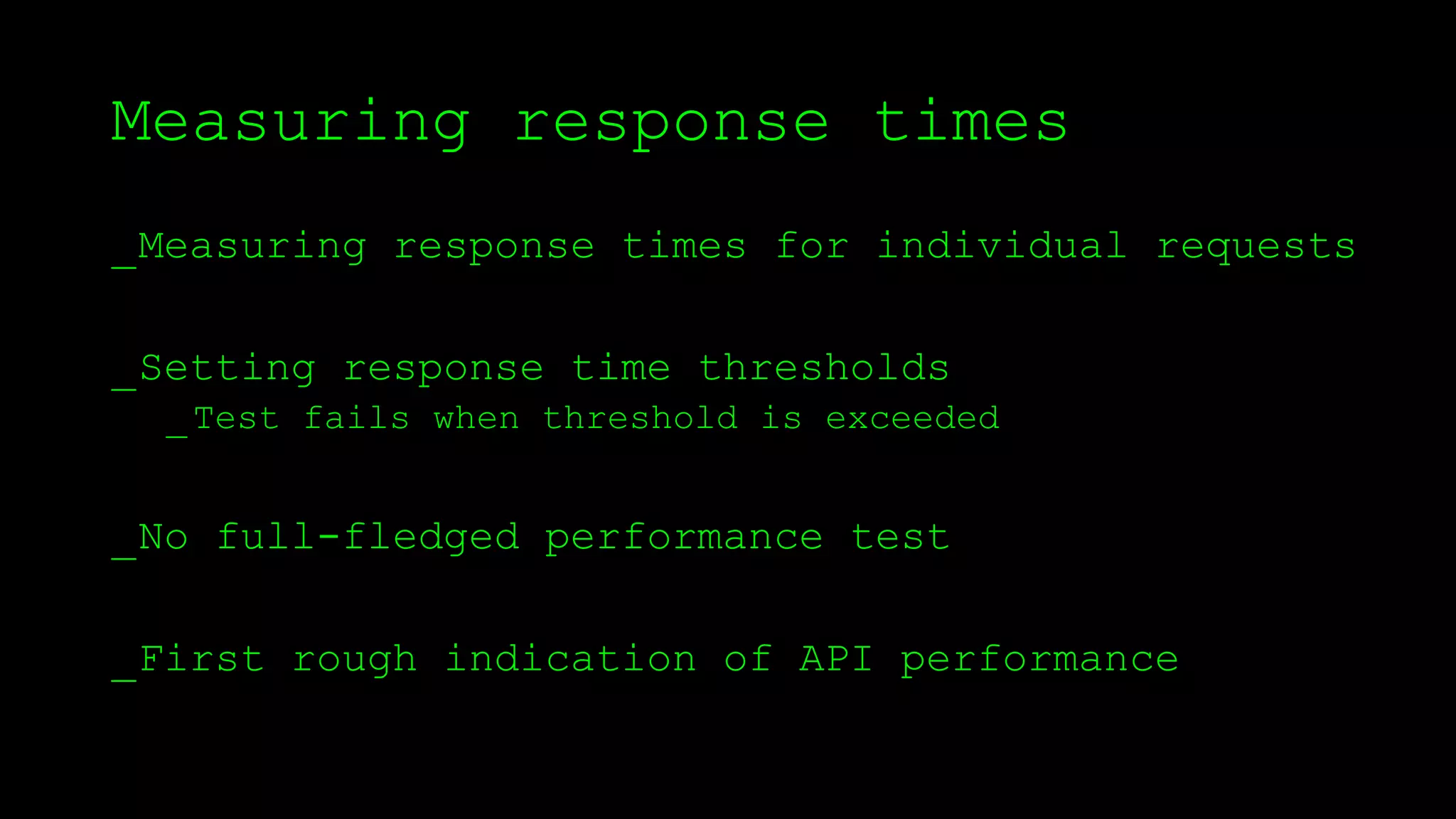 Measuring response times
_Measuring response times for individual requests
_Setting response time thresholds
_Test fails when threshold is exceeded
_No full-fledged performance test
_First rough indication of API performance
 