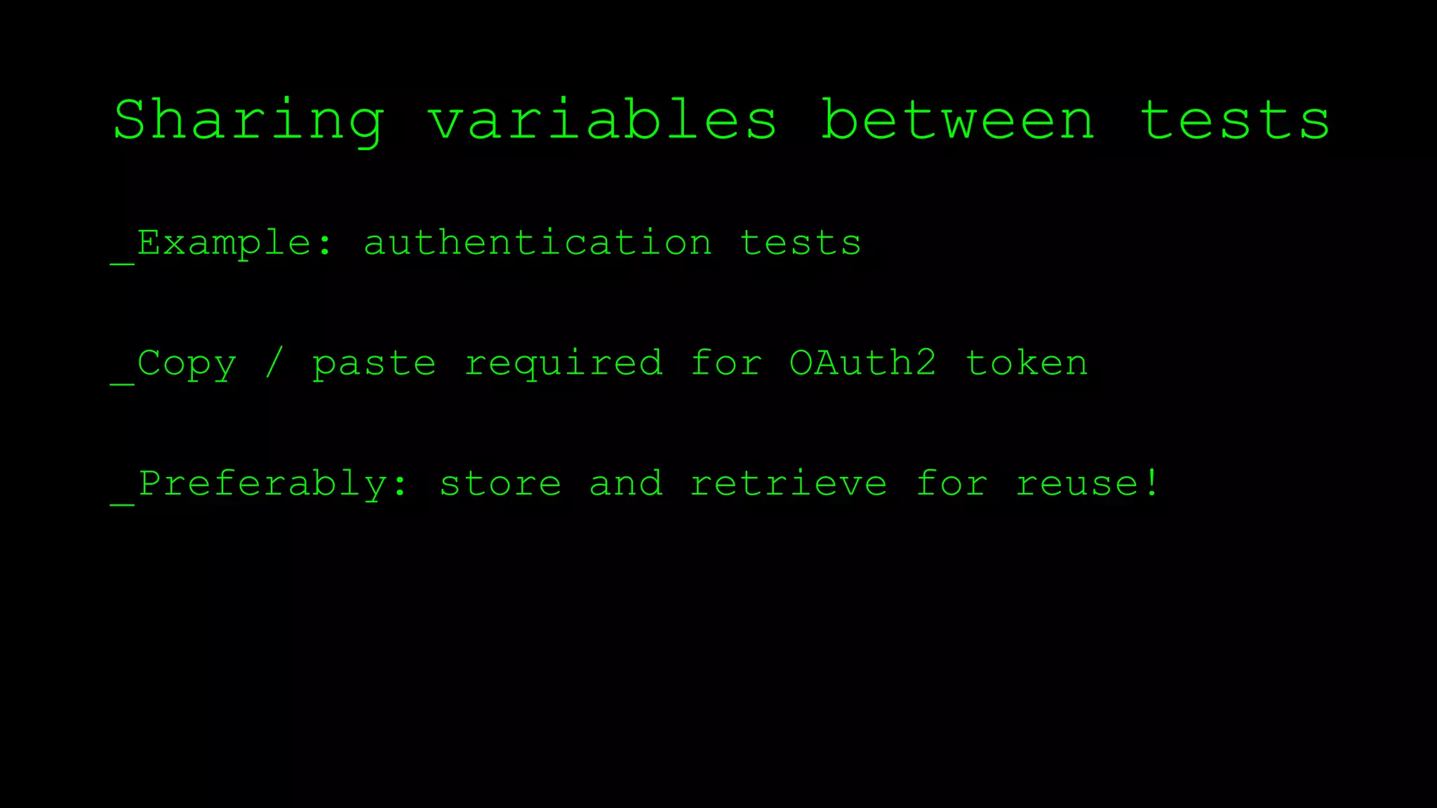 Sharing variables between tests
_Example: authentication tests
_Copy / paste required for OAuth2 token
_Preferably: store and retrieve for reuse!
 