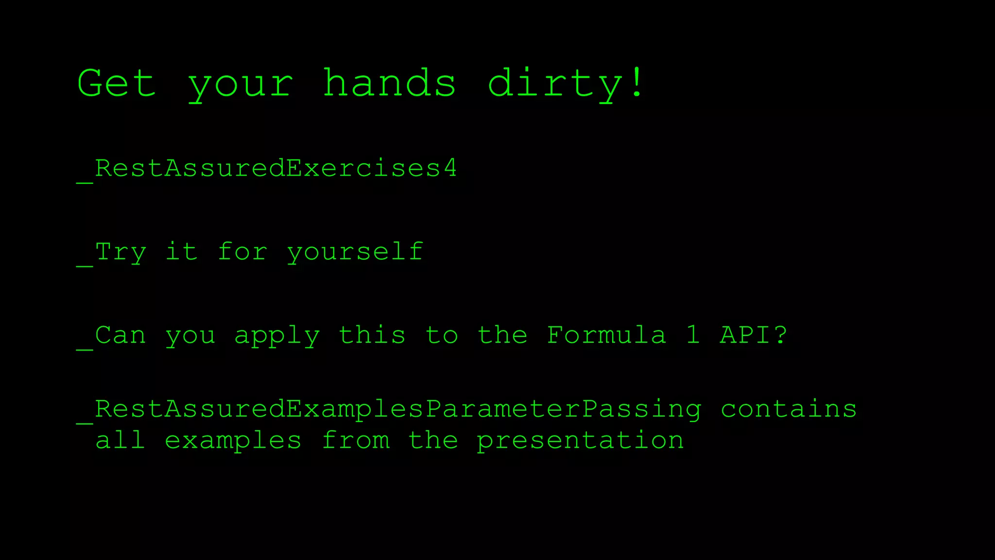 Get your hands dirty!
_RestAssuredExercises4
_Try it for yourself
_Can you apply this to the Formula 1 API?
_RestAssuredExamplesParameterPassing contains
all examples from the presentation
 