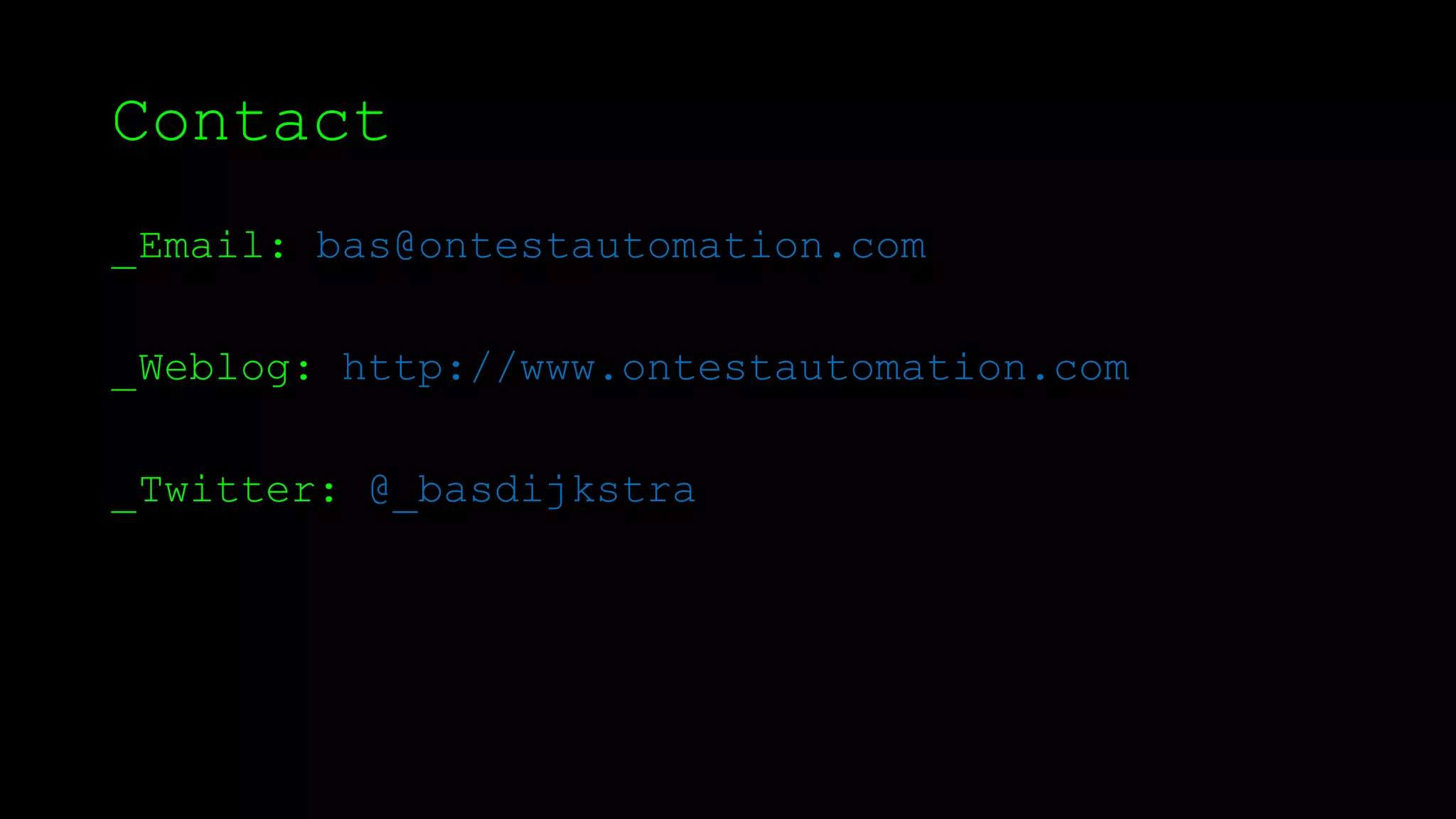 Contact
_Email: bas@ontestautomation.com
_Weblog: http://www.ontestautomation.com
_Twitter: @_basdijkstra
 