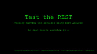 Test the REST
Testing RESTful web services using REST Assured
An open source workshop by …
Originally created by Bas Dijkstra – bas@ontestautomation.com – http://www.testautomation.com - @_basdijkstra
 