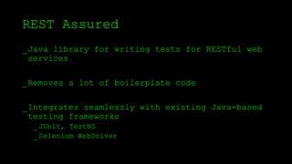 REST Assured
_Java library for writing tests for RESTful web
services
_Removes a lot of boilerplate code
_Integrates seamlessly with existing Java-based
testing frameworks
_JUnit, TestNG
_Selenium WebDriver
 