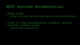 REST Assured documentation
_Usage guide
_https://github.com/rest-assured/rest-assured/wiki/Usage
_Links to other documentation (JavaDoc, getting
started, release notes)
_http://rest-assured.io/
 