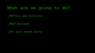 What are we going to do?
_RESTful web services
_REST Assured
_Get your hands dirty
 