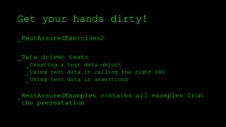 Get your hands dirty!
_RestAssuredExercises2
_Data driven tests
_Creating a test data object
_Using test data in calling the right URI
_Using test data in assertions
_RestAssuredExamples contains all examples from
the presentation
 