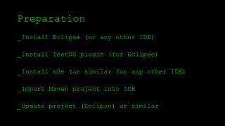 Preparation
_Install Eclipse (or any other IDE)
_Install TestNG plugin (for Eclipse)
_Install m2e (or similar for any other IDE)
_Import Maven project into IDE
_Update project (Eclipse) or similar
 