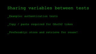 Sharing variables between tests
_Example: authentication tests
_Copy / paste required for OAuth2 token
_Preferably: store and retrieve for reuse!
 