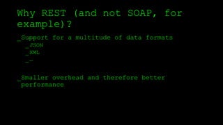 Why REST (and not SOAP, for
example)?
_Support for a multitude of data formats
_JSON
_XML
_…
_Smaller overhead and therefore better
performance
 