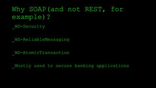 Why SOAP(and not REST, for
example)?
_WS-Security
_WS-ReliableMessaging
_WS-AtomicTransaction
_Mostly used to secure banking applications
 