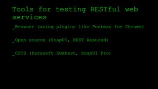 Tools for testing RESTful web
services
_Browser (using plugins like Postman for Chrome)
_Open source (SoapUI, REST Assured)
_COTS (Parasoft SOAtest, SoapUI Pro)
 