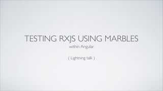 TESTING RXJS USING MARBLES
within Angular
( Lightning talk )
 