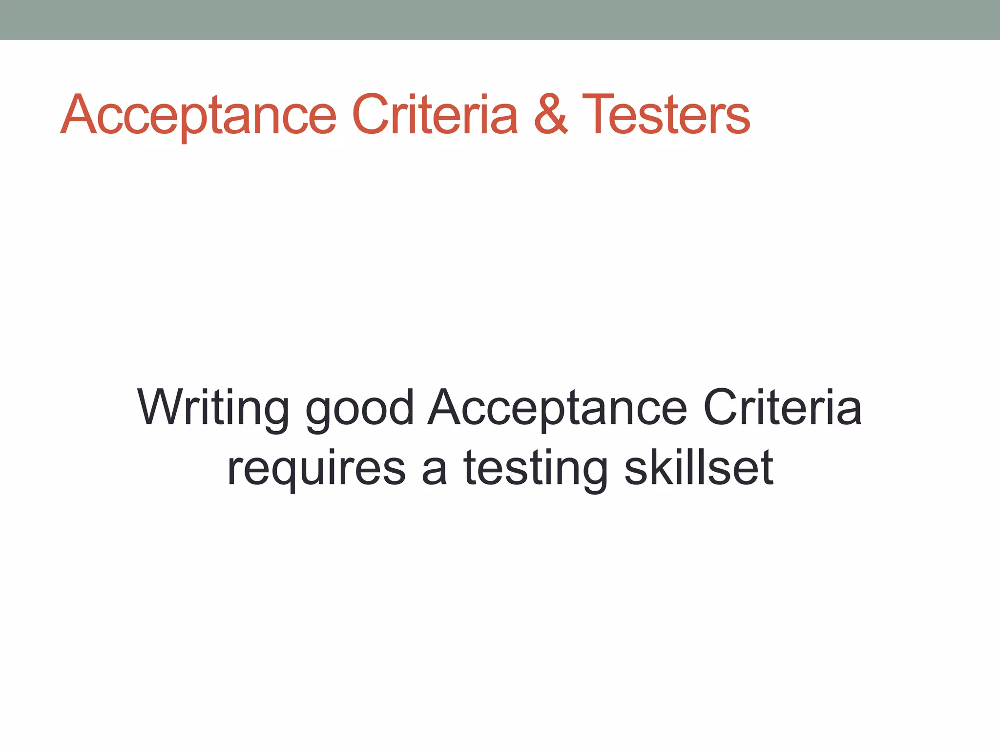 Acceptance Criteria & Testers
Writing good Acceptance Criteria
requires a testing skillset
 