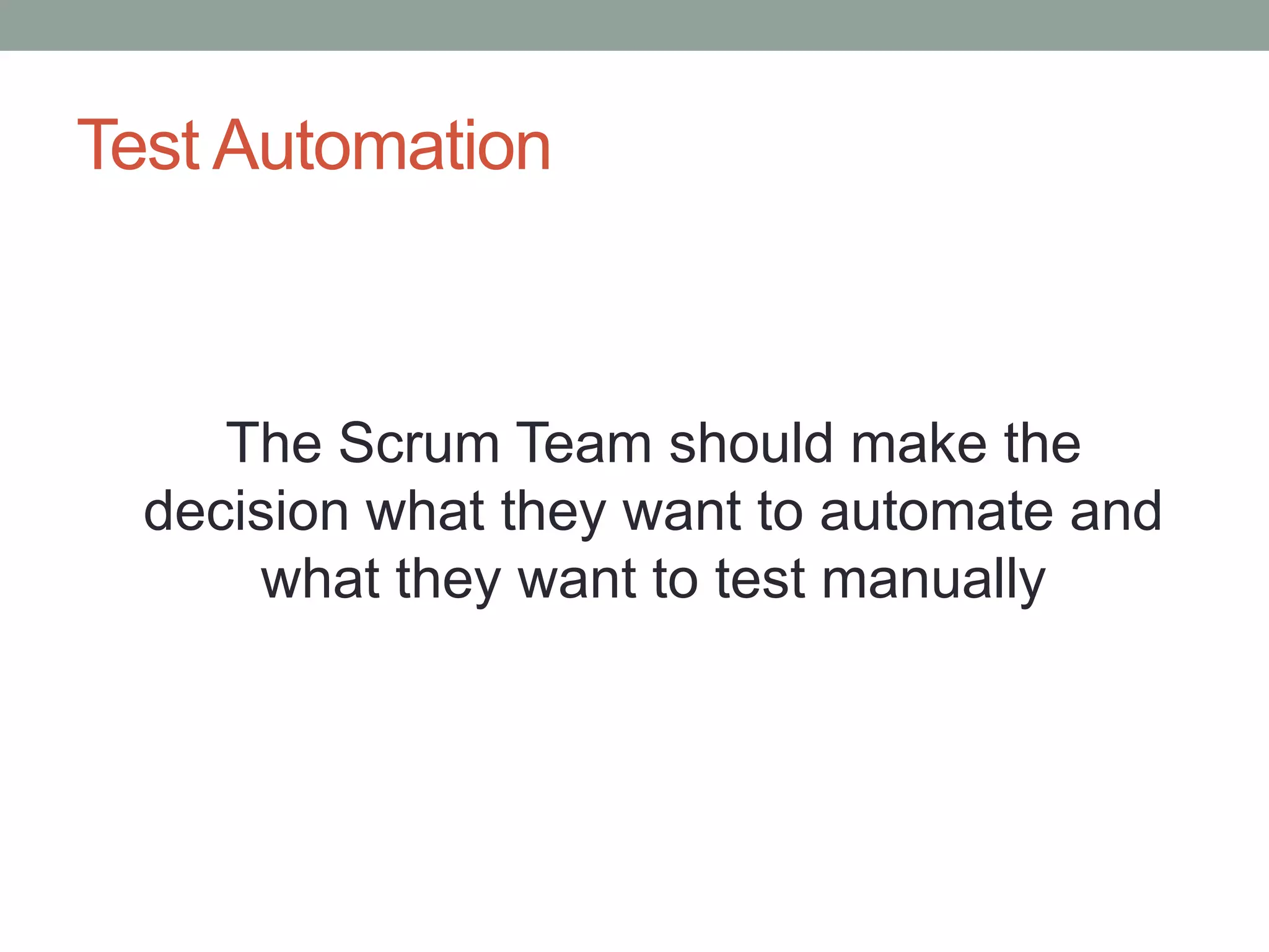 Test Automation
The Scrum Team should make the
decision what they want to automate and
what they want to test manually
 